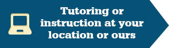 Tutoring or instruction at your location or ours
